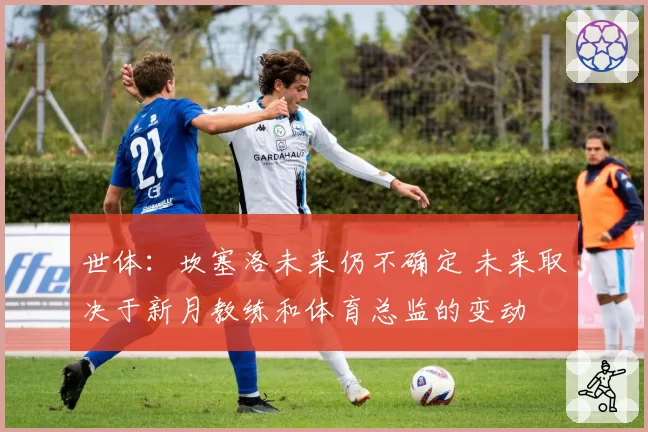 世体：坎塞洛未来仍不确定 未来取决于新月教练和体育总监的变动