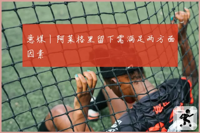 意媒丨阿莱格里留下需满足两方面因素
