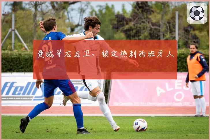 曼城寻右后卫，锁定热刺西班牙人
