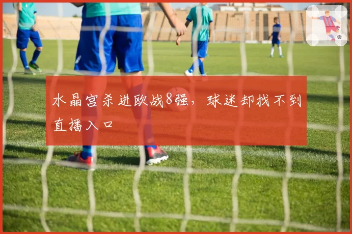 水晶宫杀进欧战8强,球迷却找不到直播入口