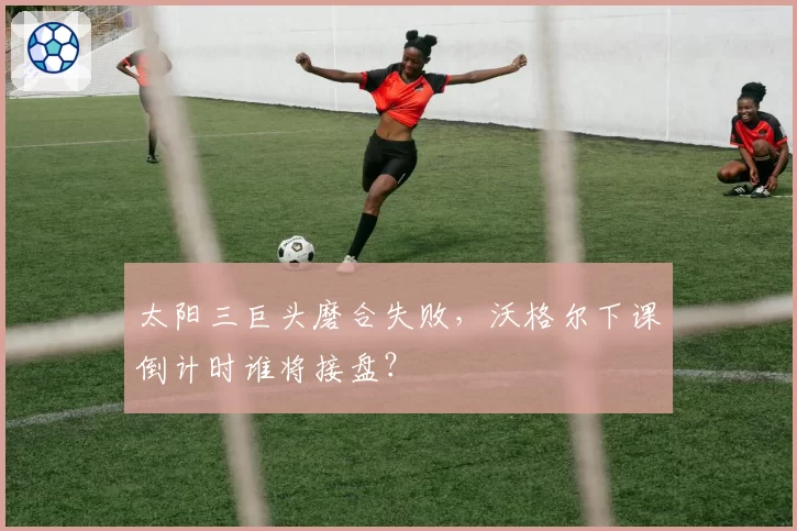 太阳三巨头磨合失败，沃格尔下课倒计时谁将接盘？