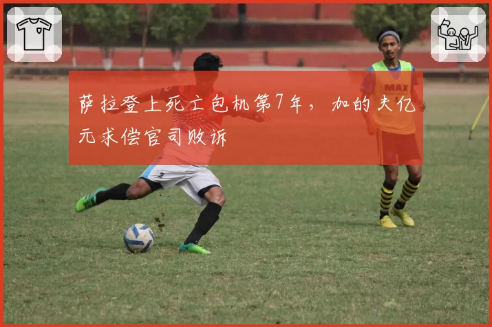 萨拉登上死亡包机第7年,加的夫亿元求偿官司败诉