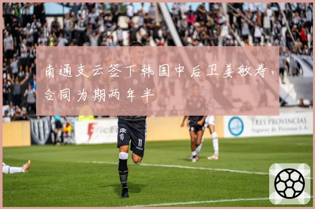 南通支云签下韩国中后卫姜敏寿,合同为期两年半