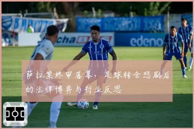 萨拉案终审落幕，足球转会悲剧后的法律博弈与行业反思
