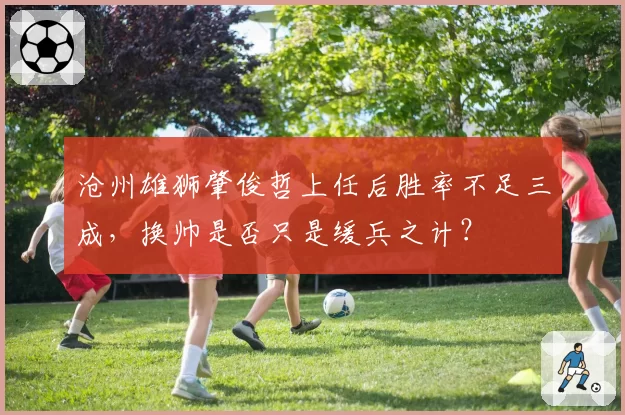 沧州雄狮肇俊哲上任后胜率不足三成，换帅是否只是缓兵之计？