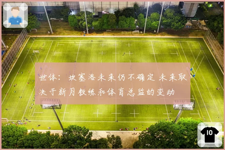世体：坎塞洛未来仍不确定 未来取决于新月教练和体育总监的变动
