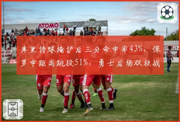 库里持球掩护后三分命中率43%，保罗中距离跳投51%，勇士后场双核战术互补