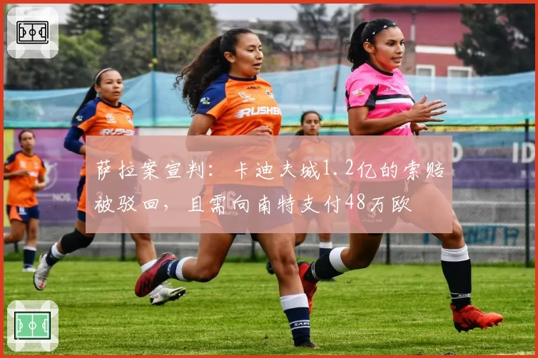 萨拉案宣判：卡迪夫城1.2亿的索赔被驳回，且需向南特支付48万欧