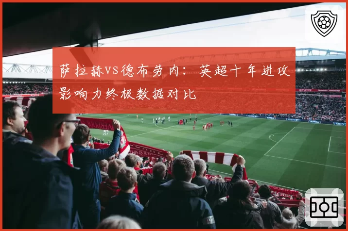 萨拉赫vs德布劳内：英超十年进攻影响力终极数据对比