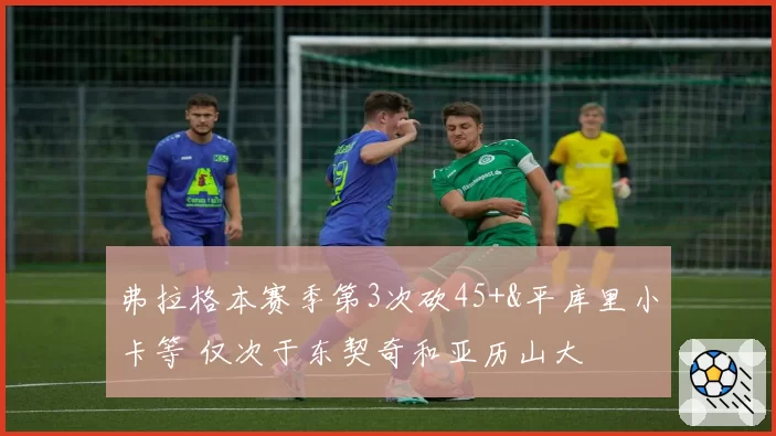 弗拉格本赛季第3次砍45+&平库里小卡等 仅次于东契奇和亚历山大