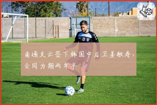 南通支云签下韩国中后卫姜敏寿,合同为期两年半