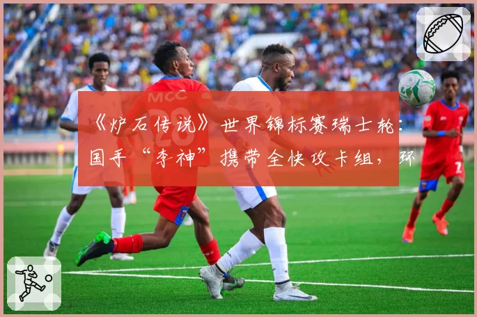 《炉石传说》世界锦标赛瑞士轮：国手“李神”携带全快攻卡组，环境判断是否准确？