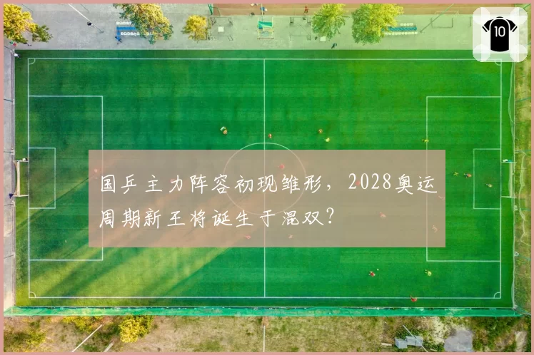 国乒主力阵容初现雏形，2028奥运周期新王将诞生于混双？