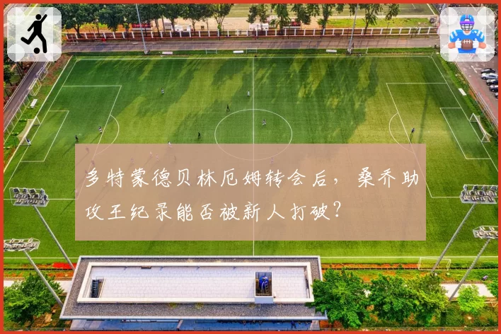 多特蒙德贝林厄姆转会后,桑乔助攻王纪录能否被新人打破?