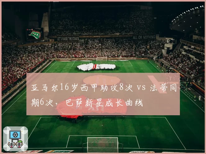 亚马尔16岁西甲助攻8次 vs 法蒂同期6次,巴萨新星成长曲线
