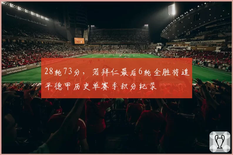 28轮73分,若拜仁最后6轮全胜将追平德甲历史单赛季积分纪录