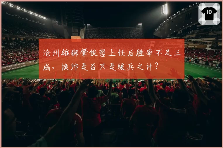 沧州雄狮肇俊哲上任后胜率不足三成,换帅是否只是缓兵之计?