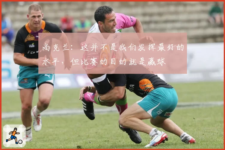 尚克兰：这并不是我们发挥最好的水平，但比赛的目的就是赢球