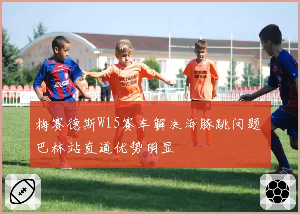 梅赛德斯W15赛车解决海豚跳问题 巴林站直道优势明显