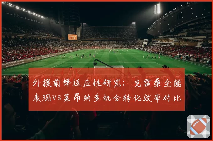外援前锋适应性研究:克雷桑全能表现vs莱昂纳多机会转化效率对比