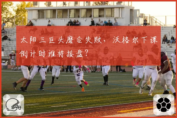 太阳三巨头磨合失败，沃格尔下课倒计时谁将接盘？